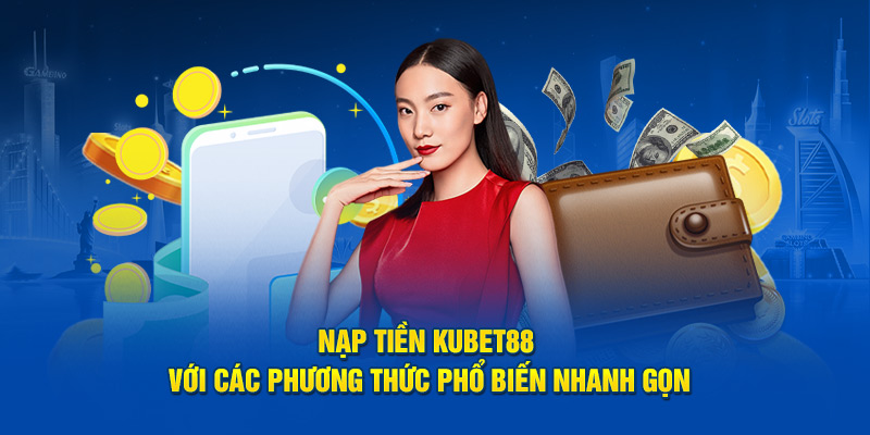 Nạp tiền Kubet88 với các phương thức phổ biến nhanh gọn