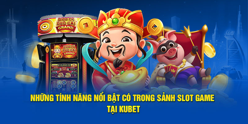 Những tính năng nổi bật có trong sảnh slot game tại Kubet88