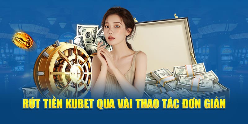 Rút tiền Kubet88 qua vài thao tác đơn giản