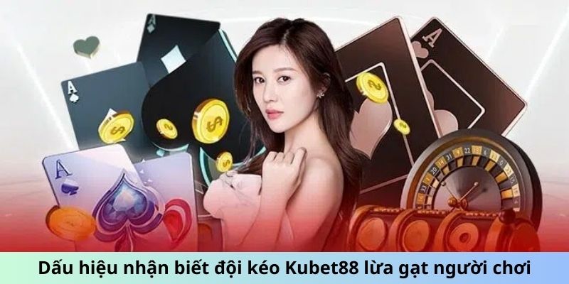 Dấu hiệu nhận biết đội kéo Kubet88 lừa gạt người chơi